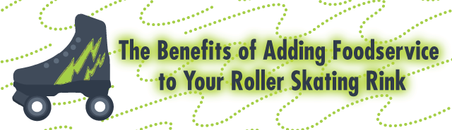 The Benefits of Adding Foodservice to your Roller Skating Rink