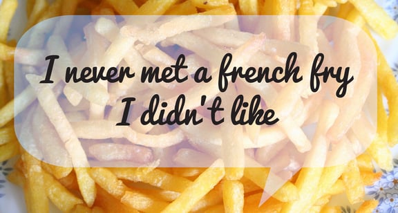 I've never met a french fry I didn't like | French Fry Quote