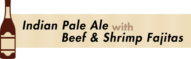 Indian Pale Ale and Fajitas - Beer and Food Pairing