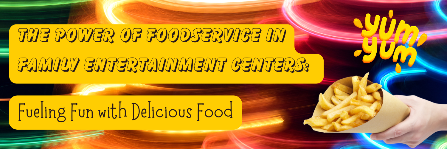 The Power of Foodservice in Family Entertainment Centers Fueling Fun with Delicious Food